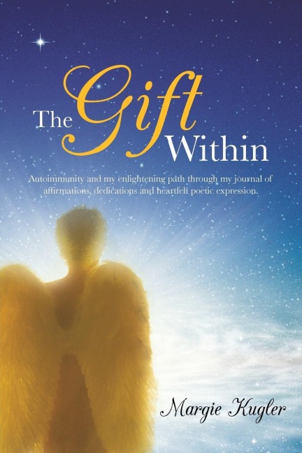 The Gift Within: Autoimmunity and My Enlightening Path Through My Journal of Affirmations, Dedications and Heartfelt Poetic Expression.