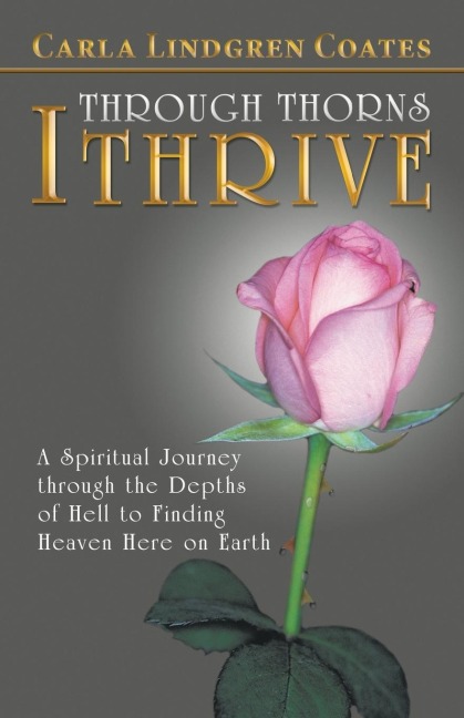 Through Thorns I Thrive: A Spiritual Journey Through the Depths of Hell to Finding Heaven Here on Earth