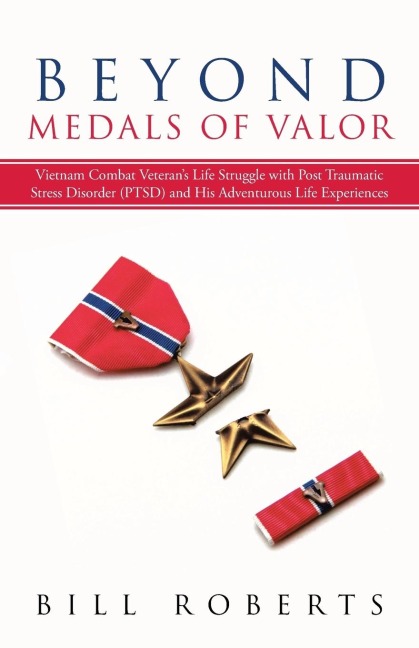 Beyond Medals of Valor: Vietnam Combat Veterans Life Struggle with Post Traumatic Stress Disorder (Ptsd) and His Adventurous Life Experiences