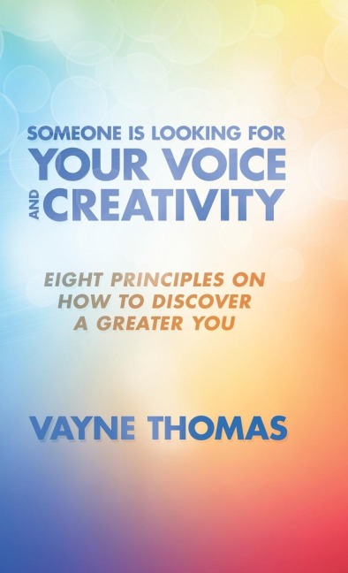 Someone Is Looking for Your Voice and Creativity: Eight Principles on How to Discover a Greater You