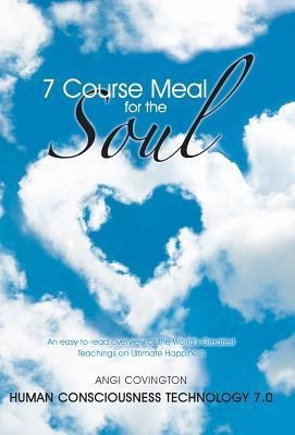7 Course Meal for the Soul: An Easy-To-Read Overview of the Worlds Greatest Teachings on Ultimate Happiness