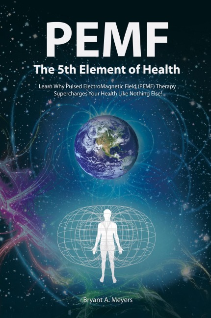 PEMF - The Fifth Element of Health: Learn Why Pulsed Electromagnetic Field (PEMF) Therapy Supercharges Your Health Like Nothing Else!
