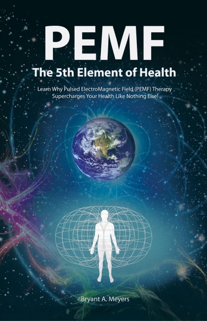 PEMF - The Fifth Element of Health: Learn Why Pulsed Electromagnetic Field (PEMF) Therapy Supercharges Your Health Like Nothing Else!