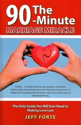 90-Minute Marriage Miracle: The Only Guide You Will Ever Need to Making Love Last