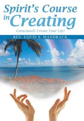 Spirit's Course in Creating: Consciously Create Your Life!