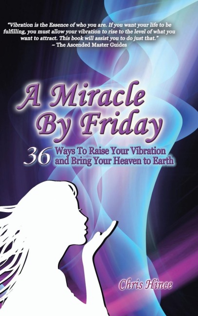 A Miracle by Friday: 36 Ways to Raise Your Vibration and Bring Your Heaven to Earth