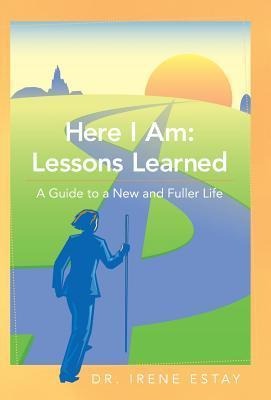 Here I Am: Lessons Learned.: A Guide to a New and Fuller Life