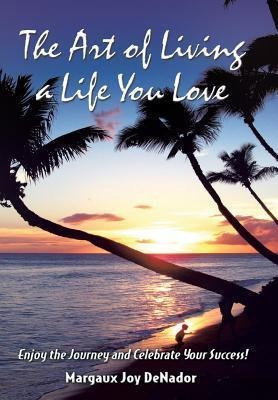 The Art of Living a Life You Love: Enjoy the Journey and Celebrate Your Success!