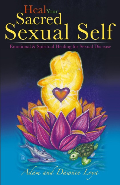 Heal Your Sacred Sexual Self: Emotional & Spiritual Healing for Sexual Dis-Ease