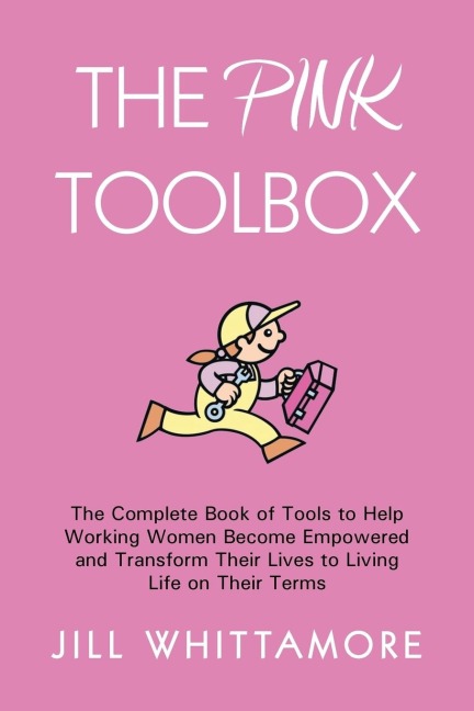 The Pink Toolbox: The Complete Book of Tools to Help Working Women Become Empowered and Transform Their Lives to Living Life on Their Te