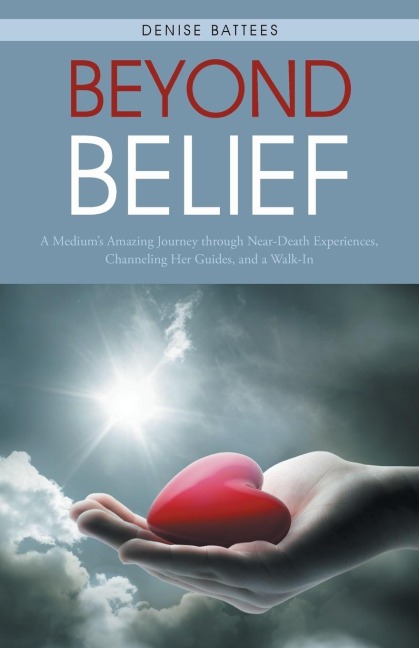 Beyond Belief: A Mediums Amazing Journey Through Near-Death Experiences, Channeling Her Guides, and a Walk-In