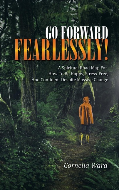 Go Forward Fearlessly!: A Spiritual Road Map for How to Be Happy, Stress-Free, and Confident Despite Massive Change