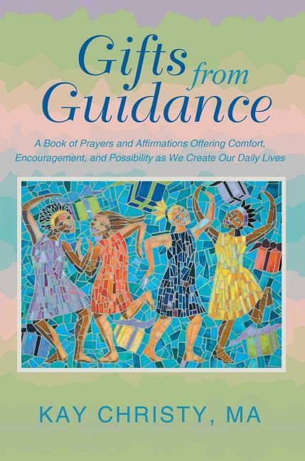 Gifts from Guidance: A Book of Prayers and Affirmations Offering Comfort, Encouragement, and Possibility as We Create Our Daily Lives