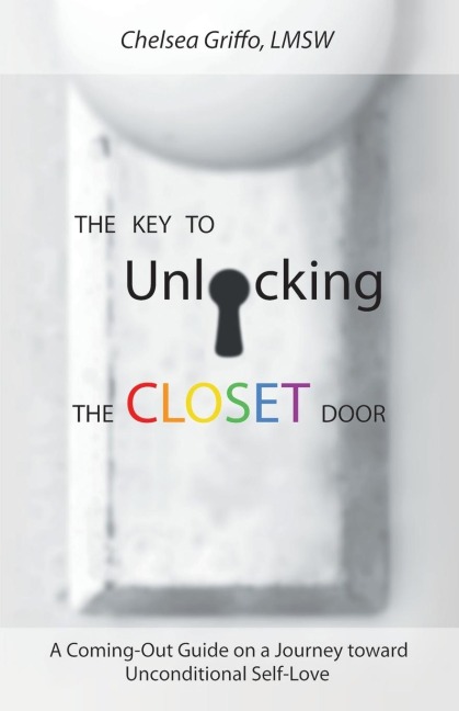 The Key to Unlocking the Closet Door: A Coming-Out Guide on a Journey Toward Unconditional Self-Love