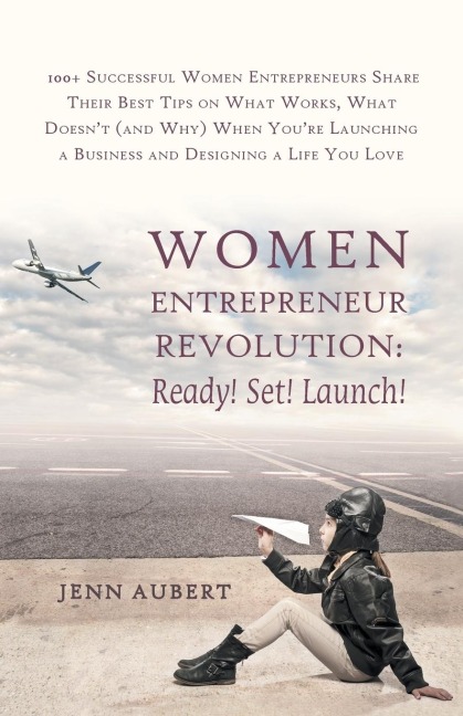 Women Entrepreneur Revolution: Ready! Set! Launch!: 100+ Successful Women Entrepreneurs Share Their Best Tips on What Works, What Doesnt (and Why) W