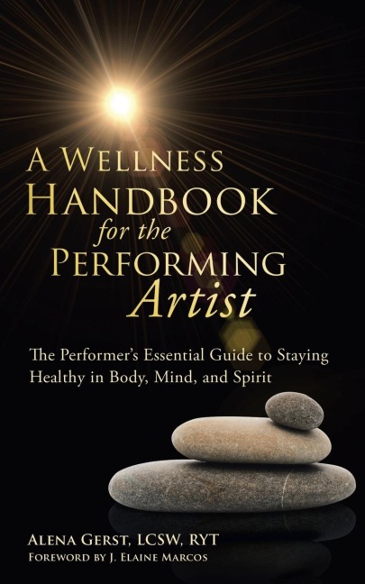 A Wellness Handbook for the Performing Artist: The Performers Essential Guide to Staying Healthy in Body, Mind, and Spirit