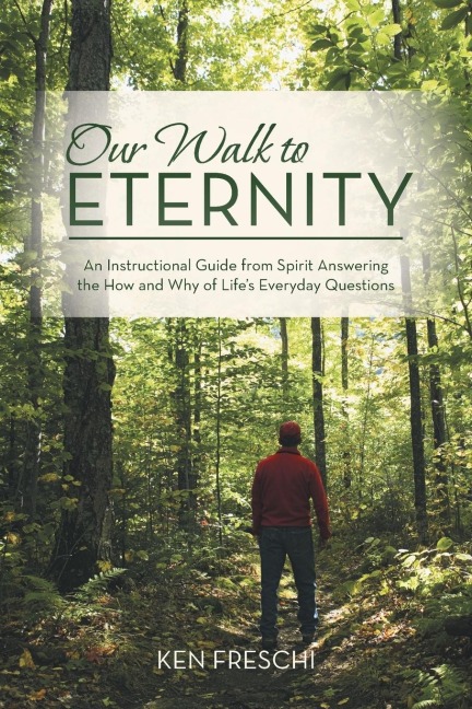 Our Walk to Eternity: An Instructional Guide from Spirit Answering the How and Why of Lifes Everyday Questions