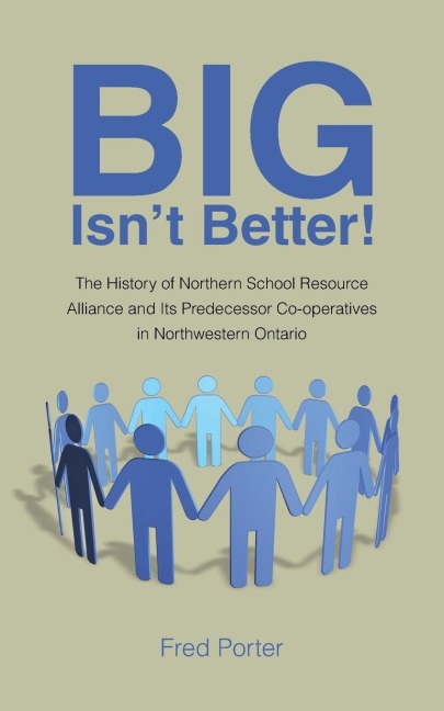 Big Isnt Better!: The History of Northern School Resource Alliance and Its Predecessor Co-Operatives in Northwestern Ontario