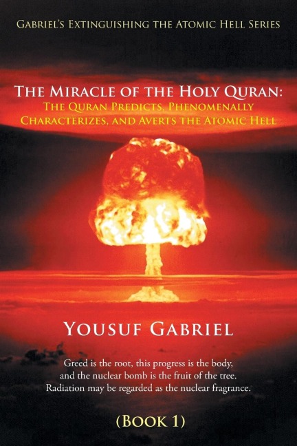Gabriels Extinguishing the Atomic Hell Series: The Miracle of the Holy Quran: The Quran Predicts, Phenomenally Characterizes, and Averts the Atomic Hell (Book 1)