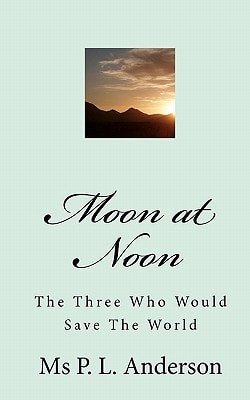 Moon at Noon The Three Who Would Save The World