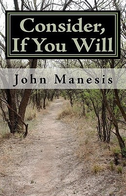 Consider, If You Will Poems by John Manesis