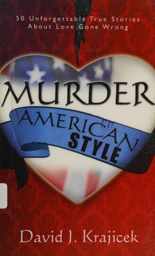 Murder, American Style 50 Unforgettable True Stories about Love Gone Wrong