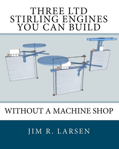 Three LTD Stirling Engines You Can Build Without a Machine Shop An Illustrated Guide
