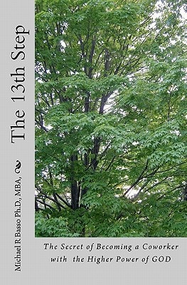 The 13th Step The Secret of Becoming a Coworker with the Higher Power of GOD