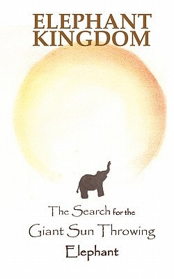 Elephant Kingdom The Search for the Giant Sun Throwing Elephant