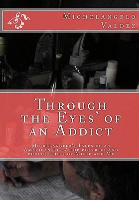Through the Eyes' of an Addict Michelangelo's Tales of an American Life - The Poetries and Pholosephies of Mikie and Me