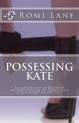 Possessing Kate An Adventure in Bondage, an Exploration of Submission, a Discovery of the Self