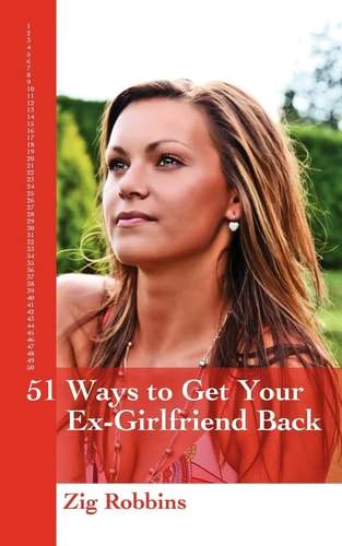 51 Ways to Get Your Ex-Girlfriend Back Useful and Practical Ideas to Help Get Back Together With Your Girl, Mend Your Broken Heart, Be Happier and Move Towards True Love Again.
