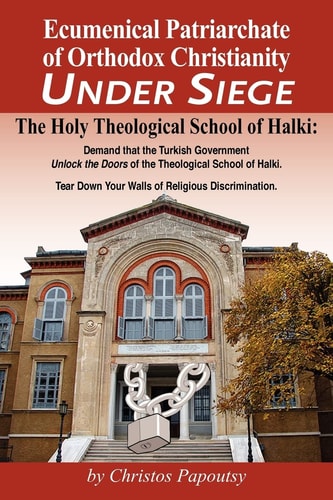 Ecumenical Patriarchate of Orthodox Christianity Under Siege The Holy Theological School of Halki; Demand that the Turkish Government Unlock the Doors of the Theological School of Halki; Tear Down Your Walls of Religious Discrimination