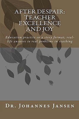 After Despair - Teacher Excellence and Joy Education Practice in a Story Format, Real-Life Answers to Real Problems in Teaching