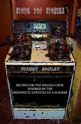 Stove Top Stories Recipes for the Pseudo-cook Inspired by the Hedonistic Lifestyle of a Slacker
