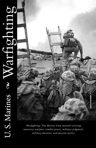 Warfighting The Marine Corp Manual Covering Maneuver Warfare, Combat Power, Military Judgment, Military Doctrine, and Mission Tactics