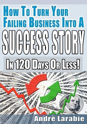 How To Turn Your Failing Business Into A Success Story In 120 Days Or Less!