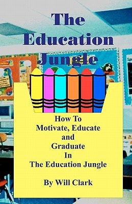 The Education Jungle How to Motivate, Educate and Graduate in the Education Jungle