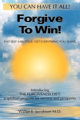 Forgive To Win! End Self-Sabotage. Get Everything You Want