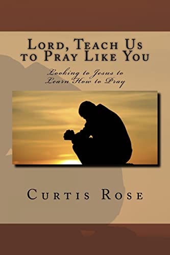 Lord, Teach Us to Pray Like You Looking to Jesus to Learn How to Pray