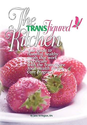 The TransFigured Kitchen Your Guide to Flavorful, Healthy Meals that Work Specifically with the TransFigure Total Health 40-Day Core Program