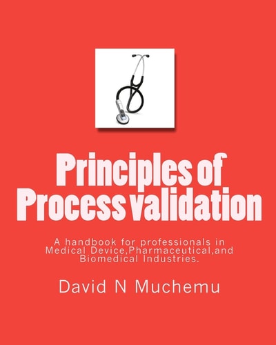 Principles of Process Validation A Handbook for Professionals in Medical Device, Pharmaceutical, and Biomedical Industries