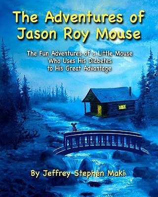 The Adventures of Jason Roy Mouse The Fun Adventures of a Little Mouse Who Uses His Diabetes To His Great Advantage
