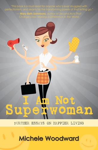 I Am Not Superwoman Further Essays on Happier Living