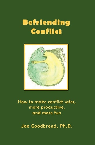 Befriending Conflict How to Make Conflict Safer, More Productive, and More Fun