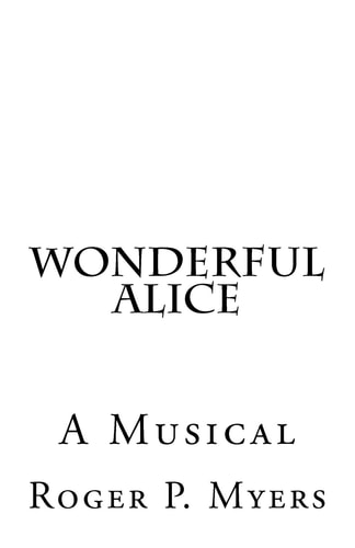 Wonderful Alice A Musical by Roger P. Myers