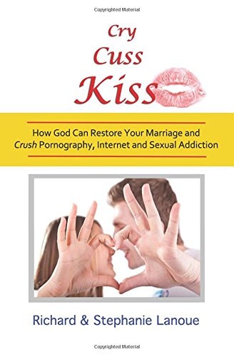 Cry, Cuss, Kiss How God Can Restore Your Marriage and Crush Pornography, Internet and Sexual Addiction