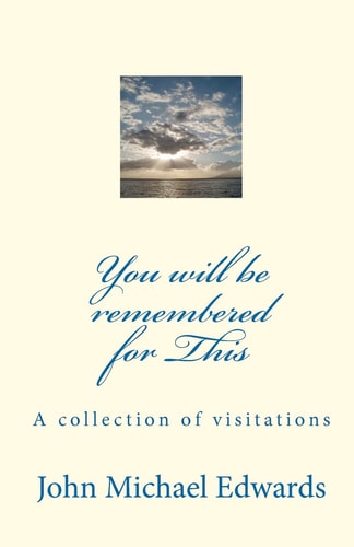 You Will Be Remembered for This A Collection of Visitations
