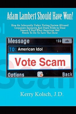 American Idol Vote Scam How an Inherently Unfair Voting System Allowed Corporate Sponsors and State Pride to Steal Adam Lambert's Win and What American Idol Can Do to Save the Show