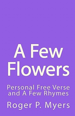 A Few Flowers Personal Free Verse and a Few Rhymes